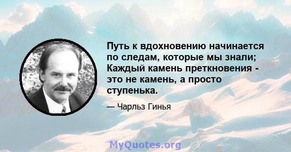 Путь к вдохновению начинается по следам, которые мы знали; Каждый камень преткновения - это не камень, а просто ступенька.