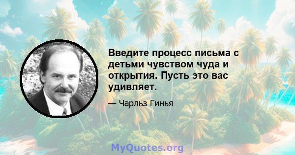 Введите процесс письма с детьми чувством чуда и открытия. Пусть это вас удивляет.