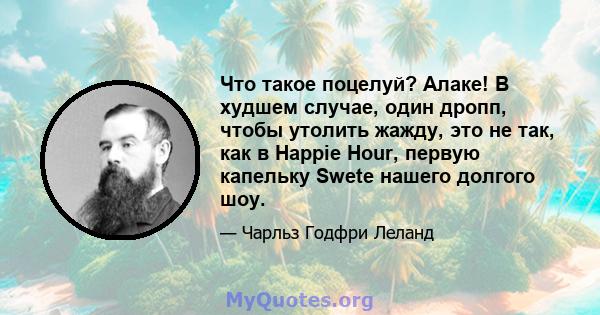 Что такое поцелуй? Алаке! В худшем случае, один дропп, чтобы утолить жажду, это не так, как в Happie Hour, первую капельку Swete нашего долгого шоу.