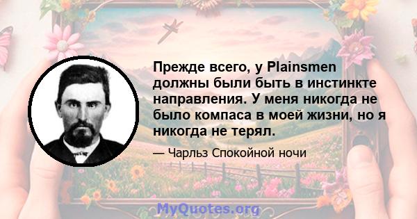 Прежде всего, у Plainsmen должны были быть в инстинкте направления. У меня никогда не было компаса в моей жизни, но я никогда не терял.