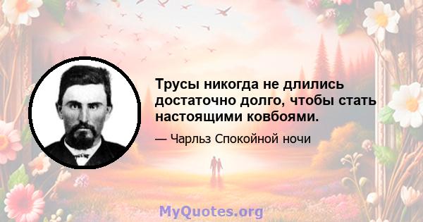 Трусы никогда не длились достаточно долго, чтобы стать настоящими ковбоями.