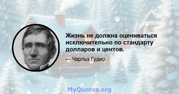 Жизнь не должна оцениваться исключительно по стандарту долларов и центов.