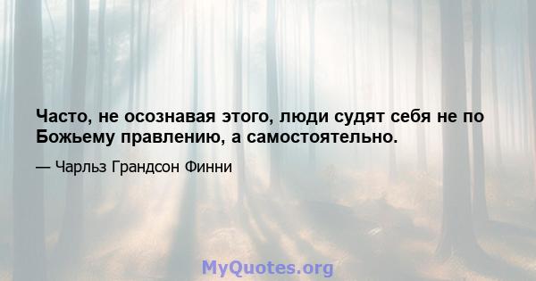 Часто, не осознавая этого, люди судят себя не по Божьему правлению, а самостоятельно.