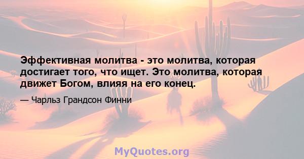 Эффективная молитва - это молитва, которая достигает того, что ищет. Это молитва, которая движет Богом, влияя на его конец.