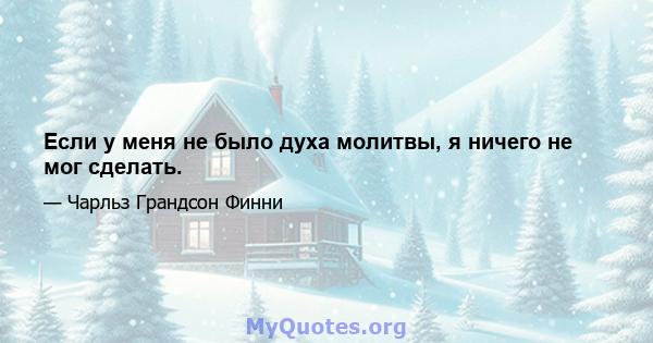 Если у меня не было духа молитвы, я ничего не мог сделать.