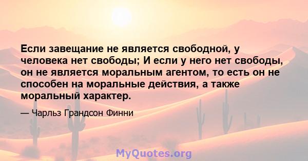 Если завещание не является свободной, у человека нет свободы; И если у него нет свободы, он не является моральным агентом, то есть он не способен на моральные действия, а также моральный характер.