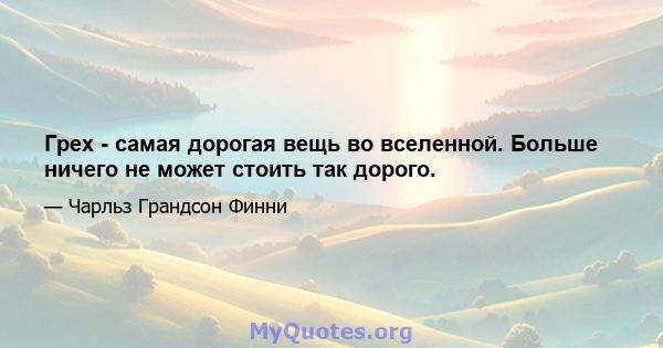 Грех - самая дорогая вещь во вселенной. Больше ничего не может стоить так дорого.