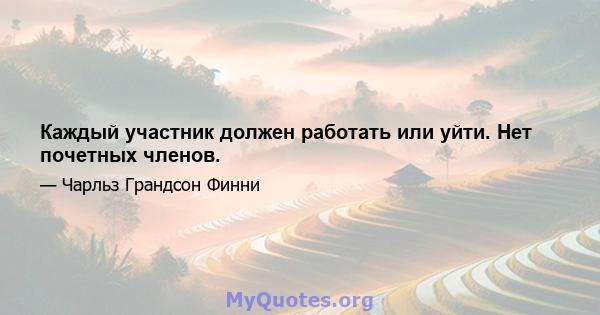 Каждый участник должен работать или уйти. Нет почетных членов.