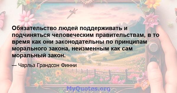 Обязательство людей поддерживать и подчиняться человеческим правительствам, в то время как они законодательны по принципам морального закона, неизменным как сам моральный закон.