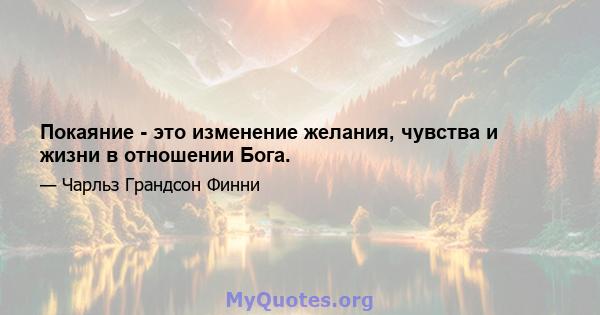 Покаяние - это изменение желания, чувства и жизни в отношении Бога.