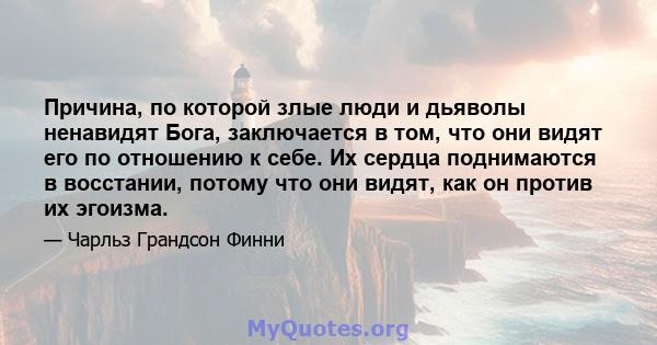 Причина, по которой злые люди и дьяволы ненавидят Бога, заключается в том, что они видят его по отношению к себе. Их сердца поднимаются в восстании, потому что они видят, как он против их эгоизма.