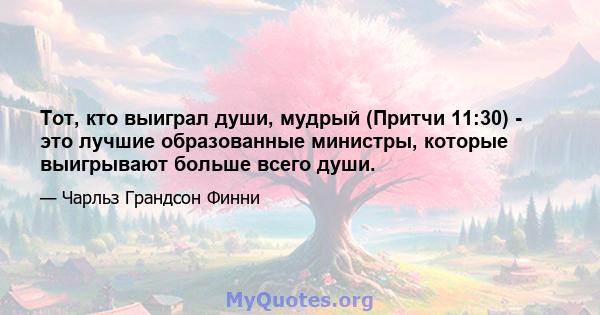 Тот, кто выиграл души, мудрый (Притчи 11:30) - это лучшие образованные министры, которые выигрывают больше всего души.