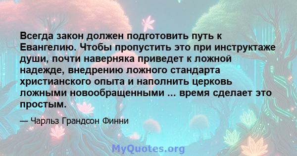 Всегда закон должен подготовить путь к Евангелию. Чтобы пропустить это при инструктаже души, почти наверняка приведет к ложной надежде, внедрению ложного стандарта христианского опыта и наполнить церковь ложными