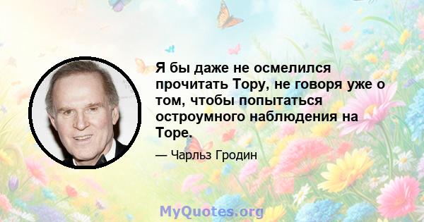 Я бы даже не осмелился прочитать Тору, не говоря уже о том, чтобы попытаться остроумного наблюдения на Торе.