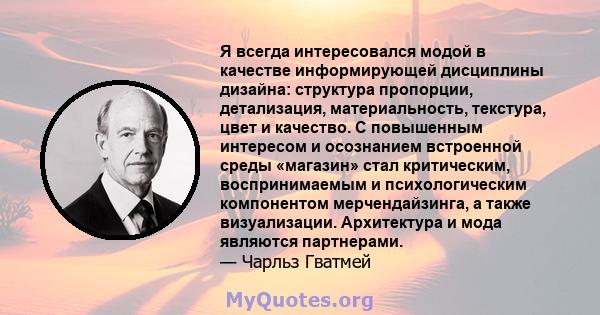 Я всегда интересовался модой в качестве информирующей дисциплины дизайна: структура пропорции, детализация, материальность, текстура, цвет и качество. С повышенным интересом и осознанием встроенной среды «магазин» стал