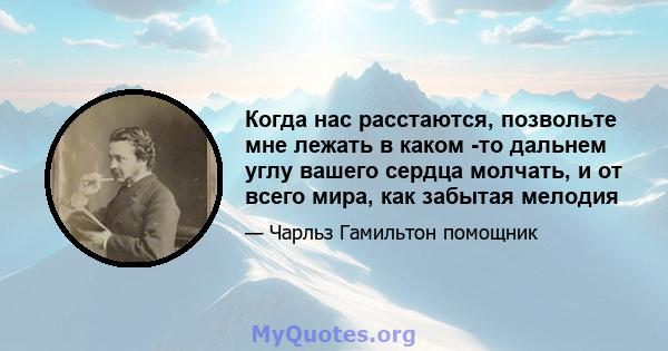 Когда нас расстаются, позвольте мне лежать в каком -то дальнем углу вашего сердца молчать, и от всего мира, как забытая мелодия