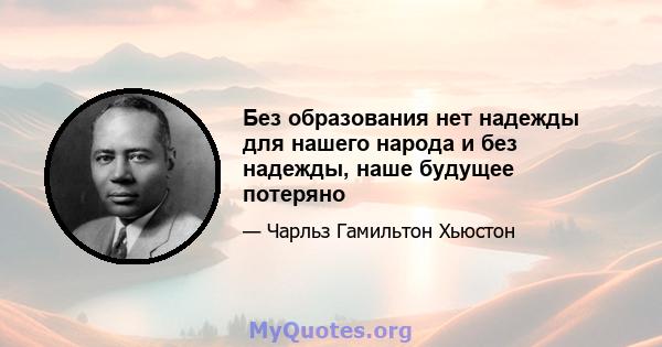 Без образования нет надежды для нашего народа и без надежды, наше будущее потеряно