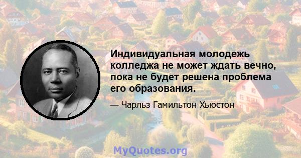 Индивидуальная молодежь колледжа не может ждать вечно, пока не будет решена проблема его образования.