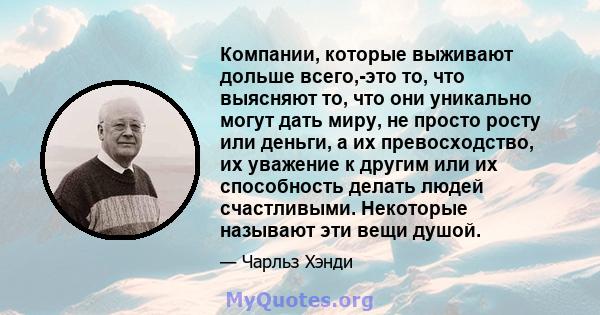 Компании, которые выживают дольше всего,-это то, что выясняют то, что они уникально могут дать миру, не просто росту или деньги, а их превосходство, их уважение к другим или их способность делать людей счастливыми.