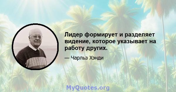 Лидер формирует и разделяет видение, которое указывает на работу других.