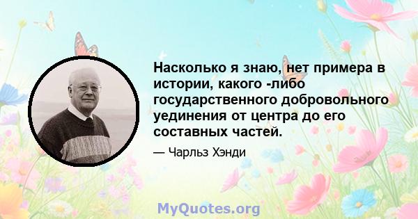 Насколько я знаю, нет примера в истории, какого -либо государственного добровольного уединения от центра до его составных частей.