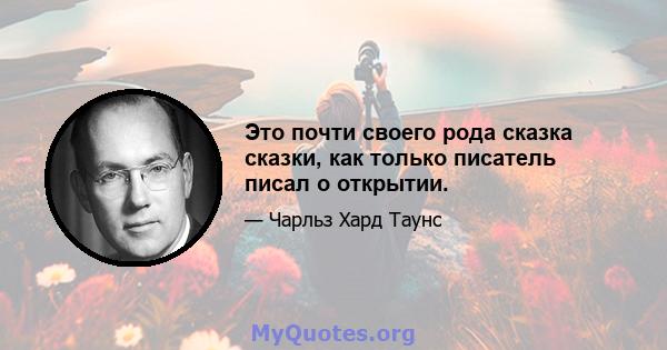 Это почти своего рода сказка сказки, как только писатель писал о открытии.