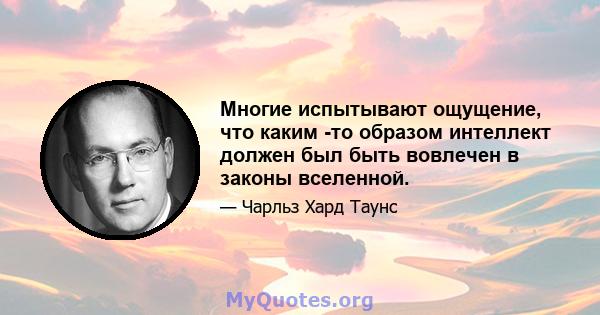 Многие испытывают ощущение, что каким -то образом интеллект должен был быть вовлечен в законы вселенной.