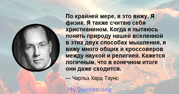 По крайней мере, я это вижу. Я физик. Я также считаю себя христианином. Когда я пытаюсь понять природу нашей вселенной в этих двух способах мышления, я вижу много общих и кроссоверов между наукой и религией. Кажется