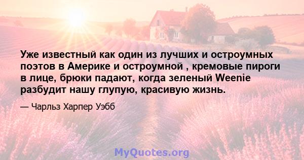 Уже известный как один из лучших и остроумных поэтов в Америке и остроумной , кремовые пироги в лице, брюки падают, когда зеленый Weenie разбудит нашу глупую, красивую жизнь.