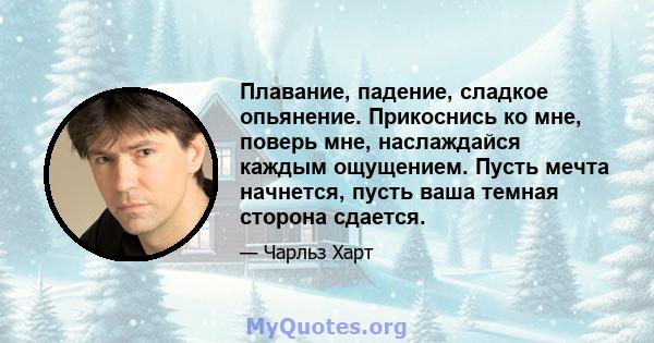 Плавание, падение, сладкое опьянение. Прикоснись ко мне, поверь мне, наслаждайся каждым ощущением. Пусть мечта начнется, пусть ваша темная сторона сдается.