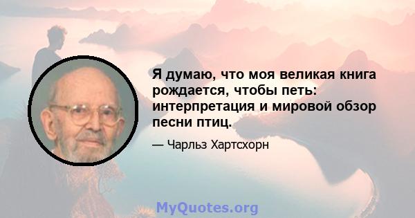 Я думаю, что моя великая книга рождается, чтобы петь: интерпретация и мировой обзор песни птиц.