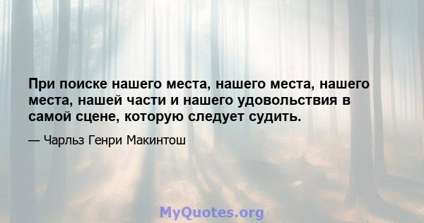 При поиске нашего места, нашего места, нашего места, нашей части и нашего удовольствия в самой сцене, которую следует судить.