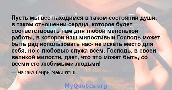 Пусть мы все находимся в таком состоянии души, в таком отношении сердца, которое будет соответствовать нам для любой маленькой работы, в которой наш милостивый Господь может быть рад использовать нас- не искать место