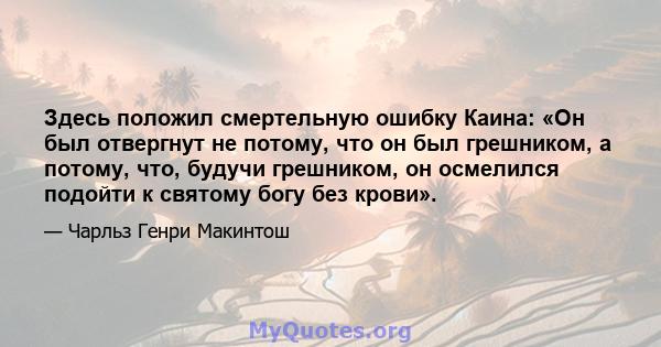 Здесь положил смертельную ошибку Каина: «Он был отвергнут не потому, что он был грешником, а потому, что, будучи грешником, он осмелился подойти к святому богу без крови».