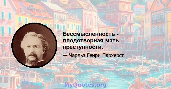 Бессмысленность - плодотворная мать преступности.