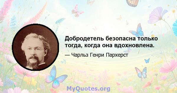 Добродетель безопасна только тогда, когда она вдохновлена.