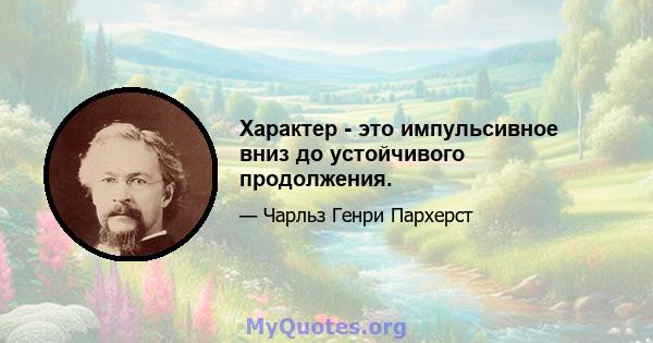 Характер - это импульсивное вниз до устойчивого продолжения.