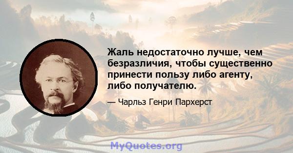 Жаль недостаточно лучше, чем безразличия, чтобы существенно принести пользу либо агенту, либо получателю.