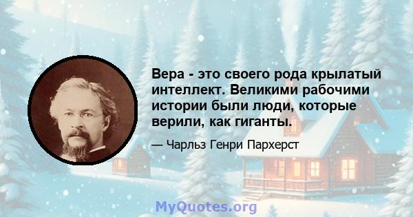 Вера - это своего рода крылатый интеллект. Великими рабочими истории были люди, которые верили, как гиганты.