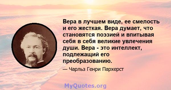 Вера в лучшем виде, ее смелость и его жесткая. Вера думает, что становятся поэзией и впитывая себя в себя великие увлечения души. Вера - это интеллект, подлежащий его преобразованию.