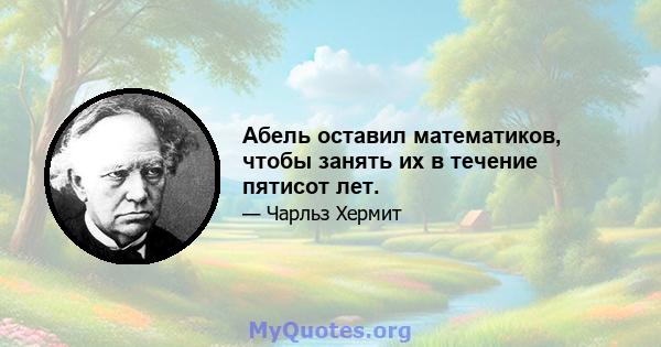 Абель оставил математиков, чтобы занять их в течение пятисот лет.