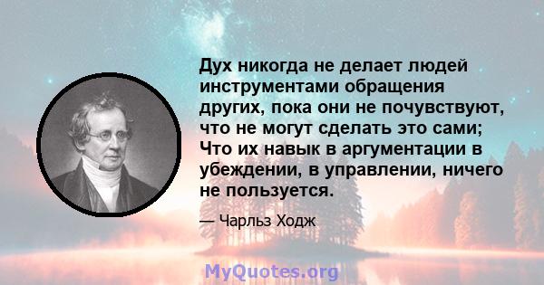 Дух никогда не делает людей инструментами обращения других, пока они не почувствуют, что не могут сделать это сами; Что их навык в аргументации в убеждении, в управлении, ничего не пользуется.