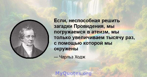 Если, неспособная решить загадки Провидения, мы погружаемся в атеизм, мы только увеличиваем тысячу раз, с помощью которой мы окружены