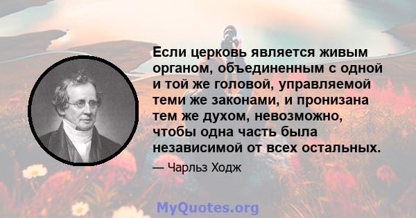 Если церковь является живым органом, объединенным с одной и той же головой, управляемой теми же законами, и пронизана тем же духом, невозможно, чтобы одна часть была независимой от всех остальных.