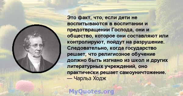 Это факт, что, если дети не воспитываются в воспитании и предотвращении Господа, они и общество, которое они составляют или контролируют, пойдут на разрушение. Следовательно, когда государство решает, что религиозное