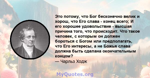 Это потому, что Бог бесконечно велик и хорош, что Его слава - конец всего; И его хорошее удовольствие - высшая причина того, что происходит. Что такое человек, с которым он должен бороться с Богом или предполагать, что