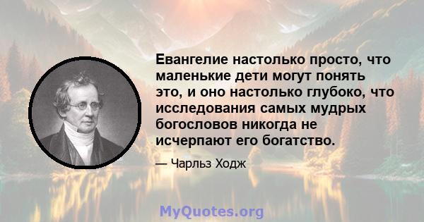 Евангелие настолько просто, что маленькие дети могут понять это, и оно настолько глубоко, что исследования самых мудрых богословов никогда не исчерпают его богатство.