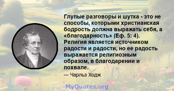 Глупые разговоры и шутка - это не способы, которыми христианская бодрость должна выражать себя, а «благодарность» (Еф. 5: 4). Религия является источником радости и радости, но ее радость выражается религиозным образом,