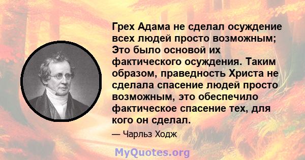 Грех Адама не сделал осуждение всех людей просто возможным; Это было основой их фактического осуждения. Таким образом, праведность Христа не сделала спасение людей просто возможным, это обеспечило фактическое спасение