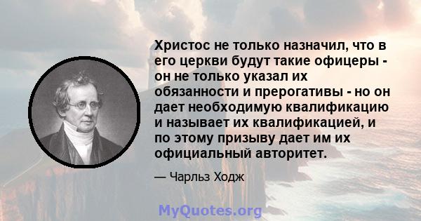 Христос не только назначил, что в его церкви будут такие офицеры - он не только указал их обязанности и прерогативы - но он дает необходимую квалификацию и называет их квалификацией, и по этому призыву дает им их